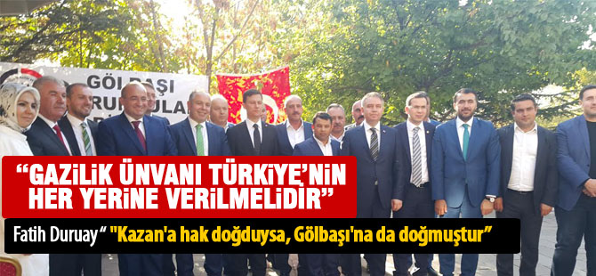 Fatih Duruay; "Gazilik ünvanı Türkiye'nin her yerine verilmelidir"