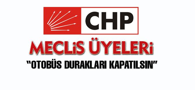 CHP'li üyeler; "Otobüs durakları kapatılsın"