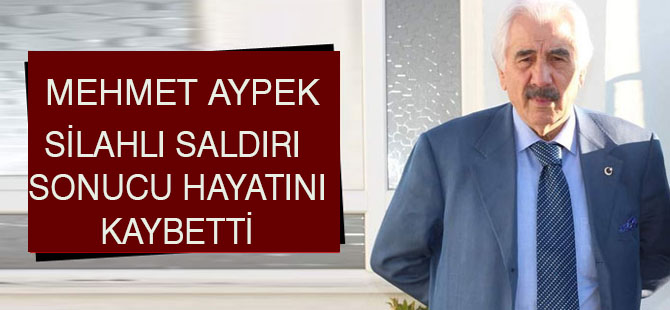Mehmet Aypek saldırı sonucu hayatını kaybetti