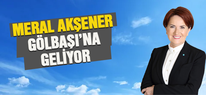İYİ Parti Genel Başkanı Meral Akşener Gölbaşı'na geliyor