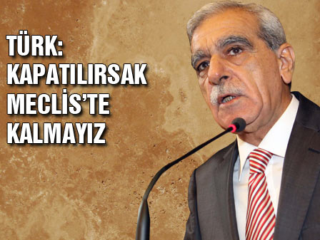 Ahmet Türk: DTP kapatılırsa Mecliste olmayız