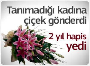Tanımadığı bir kadına çiçek gönderdi 2 yıl hapis yedi