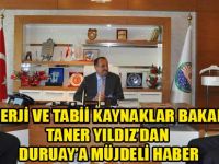 TANER YILDIZ'DAN DURUAY'A MÜJDELİ HABER