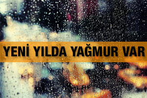 Yeni yıla yağmurla gireceğiz