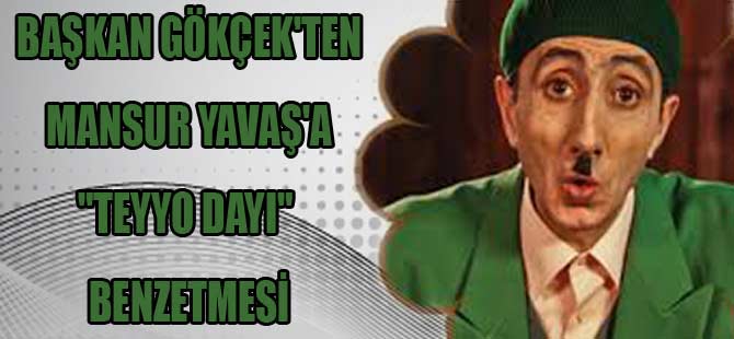 BAŞKAN GÖKÇEK’TEN MANSUR YAVAŞ’A “TEYYO DAYI” BENZETMESİ