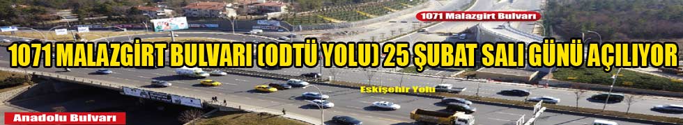 1071 MALAZGİRT BULVARI (ODTÜ YOLU) 25 ŞUBAT SALI GÜNÜ AÇILIYOR