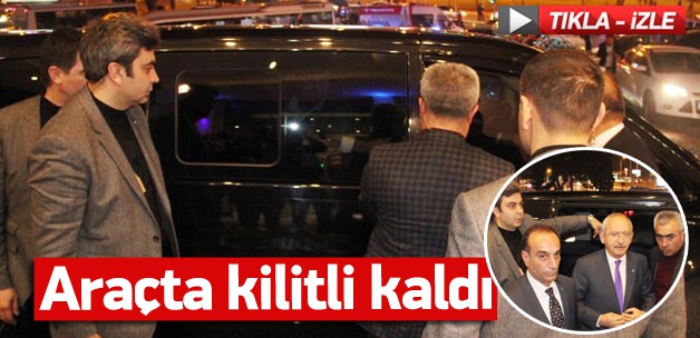 Kılıçdaroğlu araçta kilitli kaldı