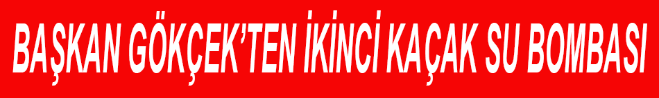BAŞKAN GÖKÇEK’TEN İKİNCİ KAÇAK SU BOMBASI