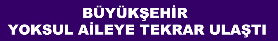 BÜYÜKŞEHİR YOKSUL AİLEYE TEKRAR ULAŞTI