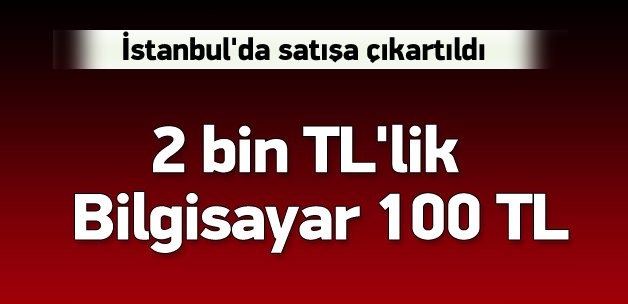 2 bin TL'lik bilgisayarı 100 TL'ye satıyorlar