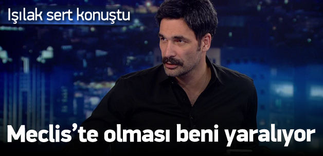 Işılak: Meclis'te olmaları beni yaralıyor
