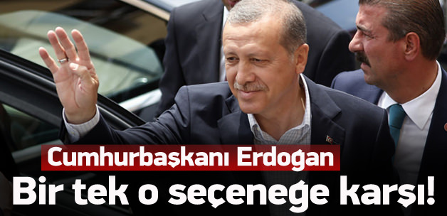 Erdoğan'ın karşı olduğu tek seçenek
