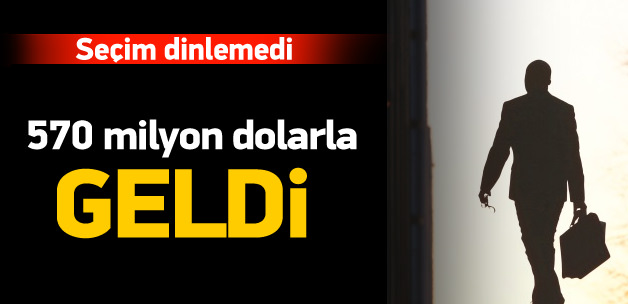 Seçime rağmen 570 milyon dolar geldi