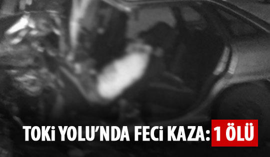 TOKİ yolunda feci kaza: 1 ölü