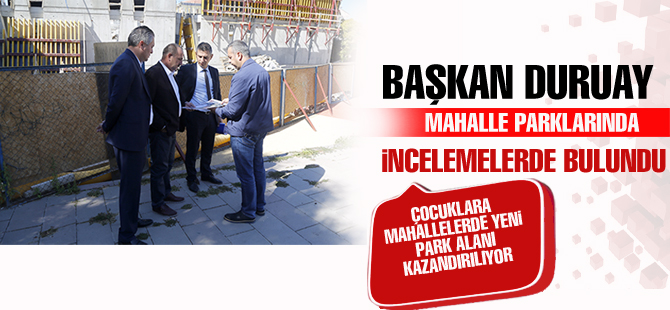 BAŞKAN DURUAY PARK ÇALIŞMALARINI İNCELEDİ