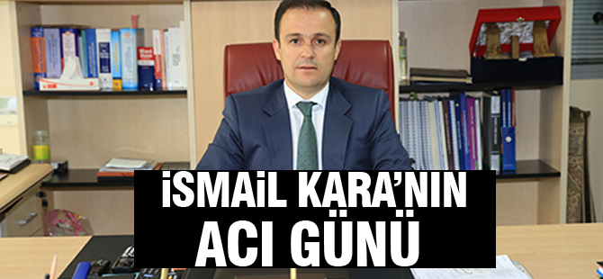 İsmail Kara'nın acı günü