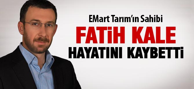 Fatih Kale hayatını kaybetti
