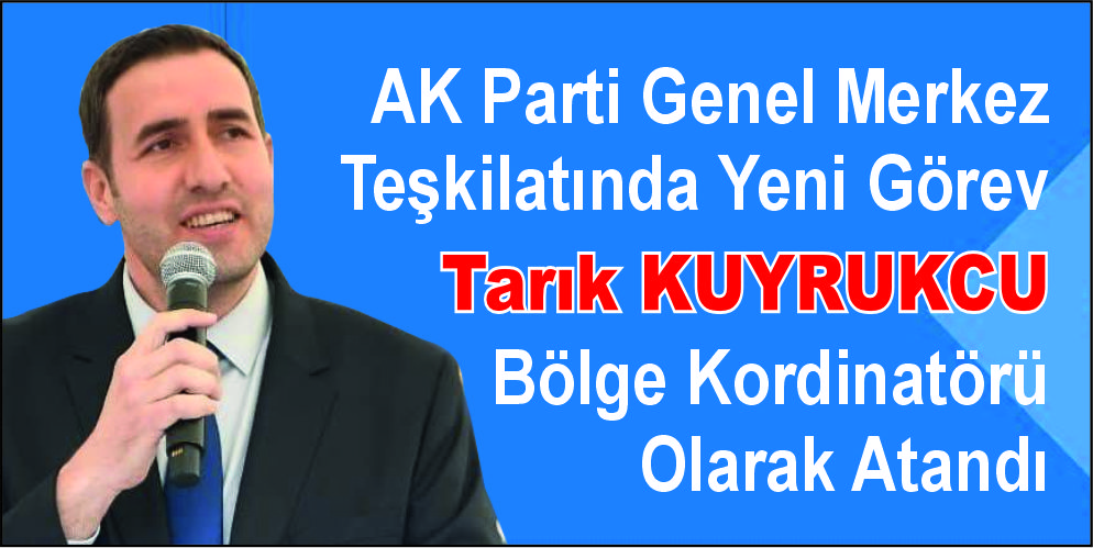 AK Parti Genel Merkez Teşkilatında Yeni Görev  Tarık KUYRUKCU  Bölge Kordinatörü  Olarak Atandı