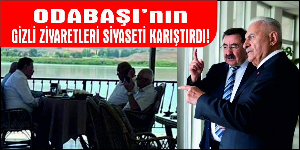 ODABAŞI’NIN GİZLİ ZİYARETLERİ SİYASETİ KARIŞTIRDI!