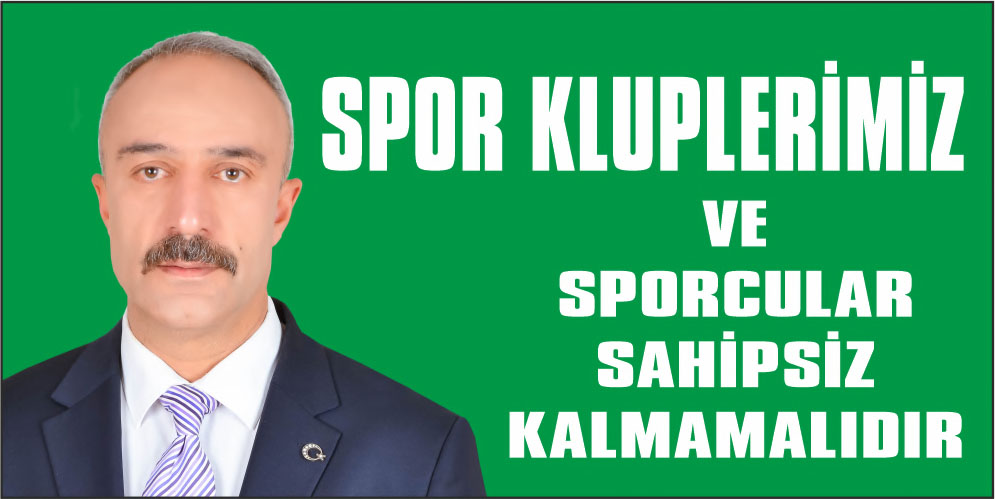 SPOR KLUPLERİMİZ VE SPORCULAR SAHİPSİZ KALMAMALIDIR.