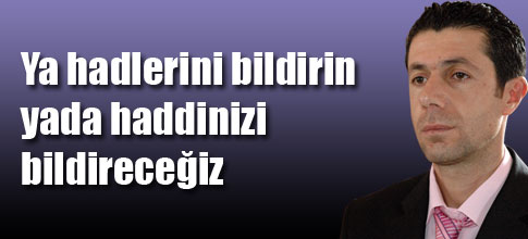 YA HADLERİNİ BİLDİRİN, YA HADDİNİZİ BİLDİRECEĞİZ