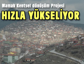 MAMAK DEV KENTSEL DÖNÜŞÜM PROJESİ HIZLA YÜKSELİYOR