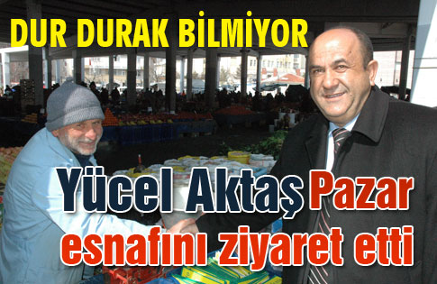 Yücel Aktaş, pazar esnafını ziyaret etti.