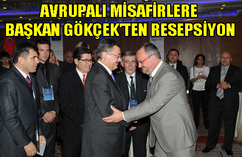 AVRUPALI MİSAFİRLERE BAŞKAN GÖKÇEKTEN RESEPSİYON