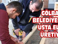 GÖLBAŞI BELEDİYESİ'NDE USTA ELLER ÜRETİYOR
