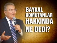 Baykal komutanlar hakkında ne dedi?