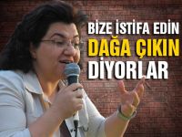Bize istifa edin dağa gidin diyorlar